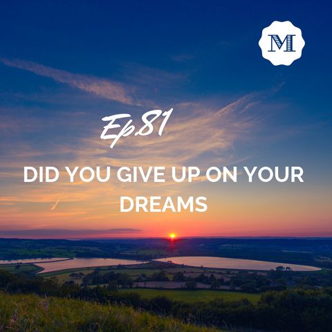 Ep. 81 - Did You Give Up On Your Dreams?