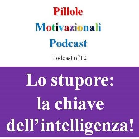 Lo stupore: la chiave dell'intelligenza! - Podcast Pillole Motivazionali - Puntata n°12