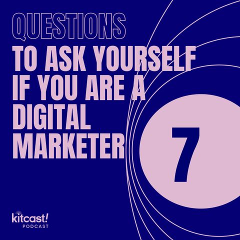 Kitcast Podcast - Episode 10 - 7 Questions to Ask Yourself If You Are a Digital Marketer