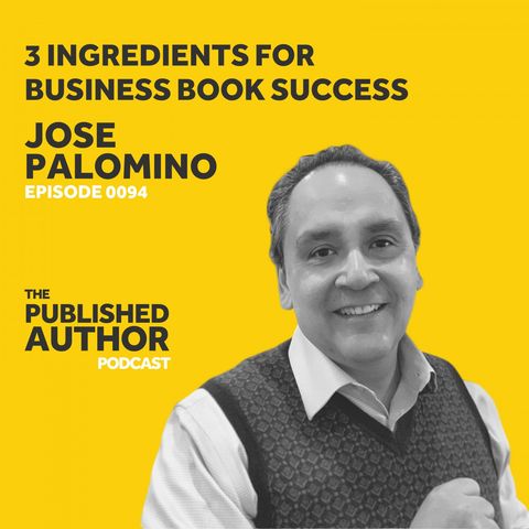 3 Ingredients For Business Book Success w/ Jose Palomino