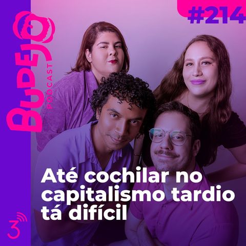 #214. Até cochilar no capitalismo tardio tá difícil
