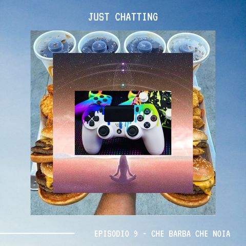 JUST CHATTING - Ep. 9 - Che barba che noia