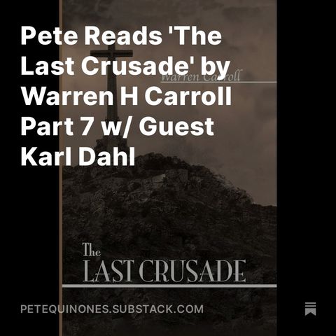 Pete Reads 'The Last Crusade' by Warren H Carroll Part 7 w/ Guest Karl Dahl