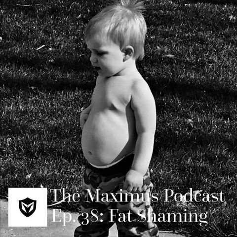 The Maximus Podcast Ep. 38 - Fat Shaming