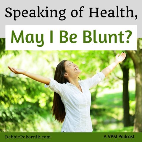 Vibrant Powerful Moms with Debbie Pokornik - Helping Everyday Women Create Extraordinary Lives!: Speaking of Health, May I Be Blunt?