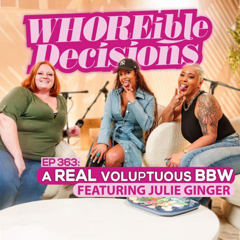 WHOREible decisions - "EP 363: A REAL Voluptuous BBW (Ft. Julie Ginger)"