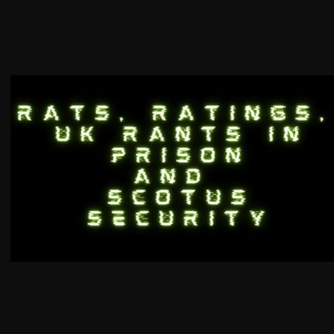 Rats, Ratings, UK Rants In Prison And SCOTUS Security