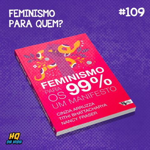 HQ da vida #109 -  Feminismo para quem? (Feminismo para os 99%)