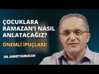 Çocuklara Ramazan’ı nasıl anlatacağız Önemli ipuçları. Ahmet Kurucan