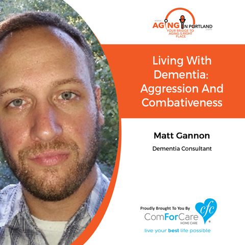 12/23/17: Matt Gannon, Dementia Consultant | Living with Dementia: Aggression and Combativeness | Aging in Portland with Mark Turnbull