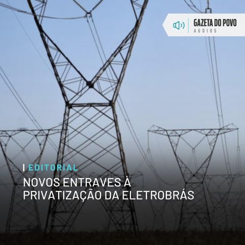 Editorial: Novos entraves à privatização da Eletrobrás