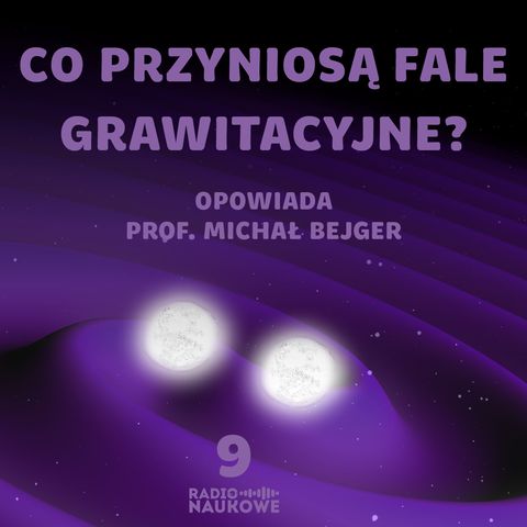 #09 Co słychać w falach grawitacyjnych? | prof. Michał Bejger
