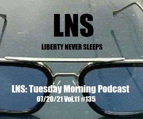 LNS: Tuesday Morning Podcast 07/20/21 Vol.11 #135