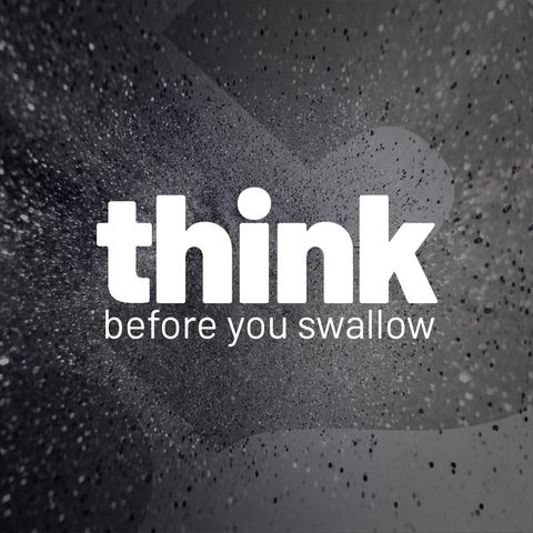 Think before you swallow