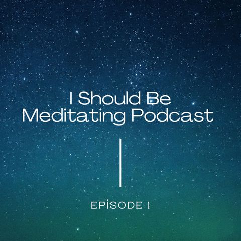 I Should Be Meditating Podcast - Episode 1
