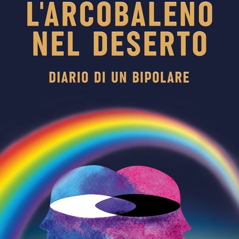 022_L'arcobaleno nel deserto - Diario di un bipolare_Parte 1 di 8