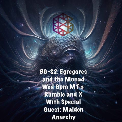 BG-S2: Egregores, The Monad and Special Guest: Maiden Anarchy