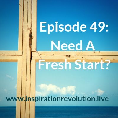 Ep 49 - Need A Fresh Start?