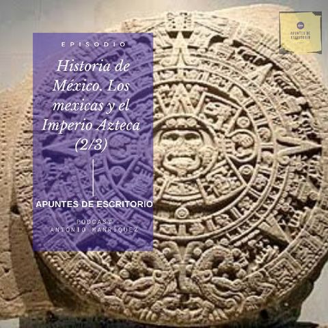 Historia de México. Los mexicas y el Imperio Azteca (2/3)