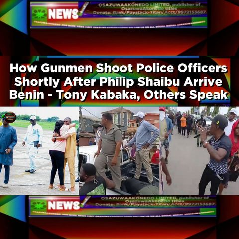 How Gunmen Shoot Police Officers Shortly After Philip Shaibu Arrive Benin - Tony Kabaka, Others Speak ~ OsazuwaAkonedo