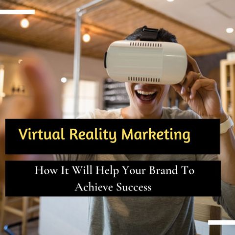 Virtual Reality Marketing How It Will Help Your Brand To Achieve Success