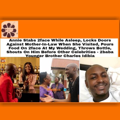 Annie Stabs 2face While Asleep, Locks Doors Against Mother-In-Law When She Visited, Pours Food On 2face At My Wedding, Throws Bottle, Shouts