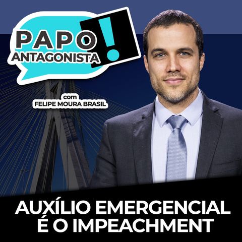 AUXÍLIO EMERGENCIAL É O IMPEACHMENT - Papo Antagonista com Felipe Moura Brasil e Diogo Mainardi