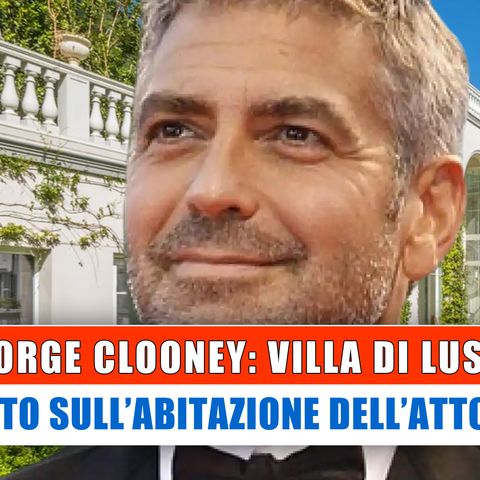 George Clooney, Villa Di Lusso: Ecco L'Abitazione Dell'Attore!