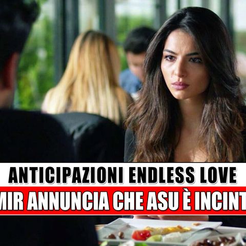 Anticipazioni Endless Love, puntate turche: Emir annuncia che Asu è incinta!