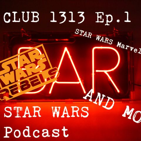 Club 1313 Ep. 1: Star Wars Rebels 4.12 & 4.13, STAR WARS Marvel comic news, and more!