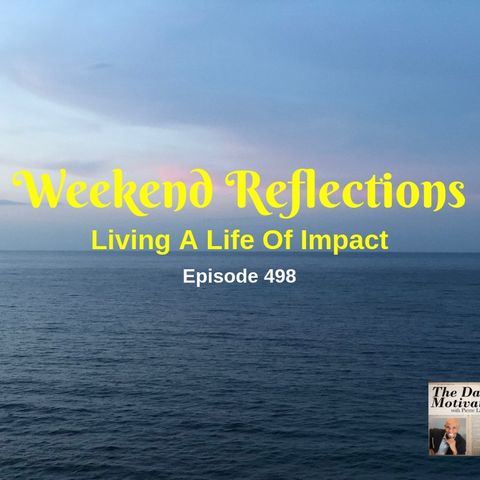 Weekend Reflections - Living A Life Of Impact. Episode #498