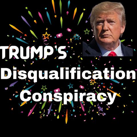 Trump's Disqualification Conspiracy