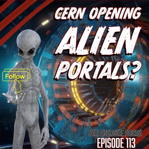 #113: Is CERN Opening ALIEN Portals with its Particle Accelerators?