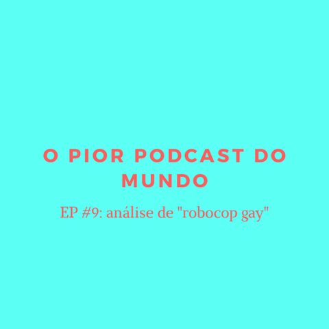o pior podcast do mundo #9 - análise de "robocop gay" (feat. anderson viana)