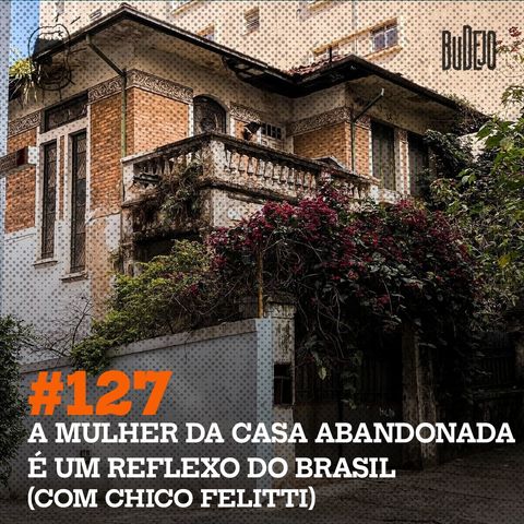 #127. A mulher da casa abandonada é um reflexo do Brasil (com Chico Felitti)