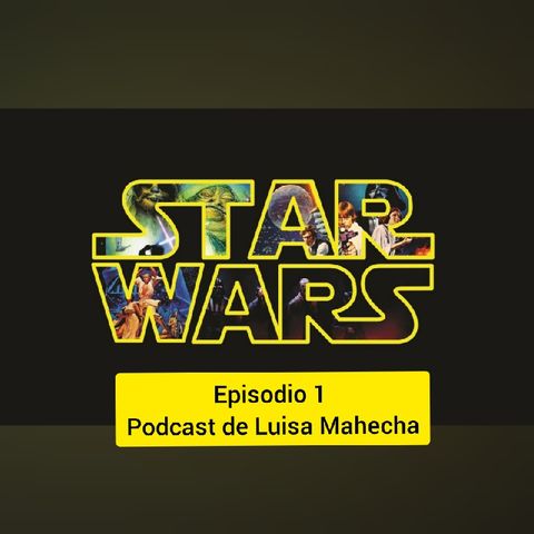 Star Wars Episodio 1 - El podcast de Luisa Mahecha