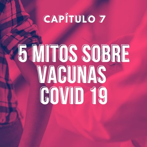 Capítulo 7. Cinco mitos sobre vacunas Covid 19.