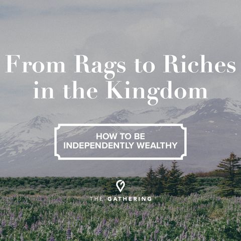 From Rags to Riches in the Kingdom - How to be Independently Wealthy