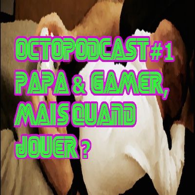 octo#1 - Papa et gamer, mais quand jouer ?