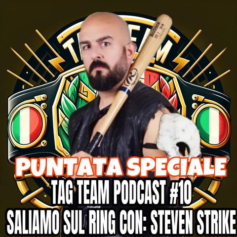 PUNTATA SPECIALE - TAG TEAM PODCAST #10 SALIAMO SUL RING CON: STEVEN STRIKE