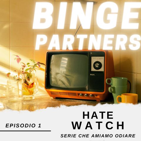 Binge Partners 1x01 - Hate Watch: le serie che amiamo odiare