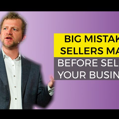 Big Mistakes Sellers Make Before Selling Your Business
