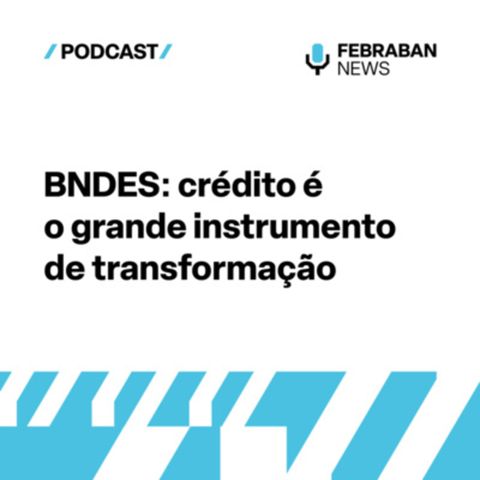 BNDES: crédito é o grande instrumento de transformação