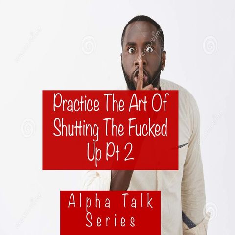 175. Practice The Art of Shutting The Fuck Up pt2