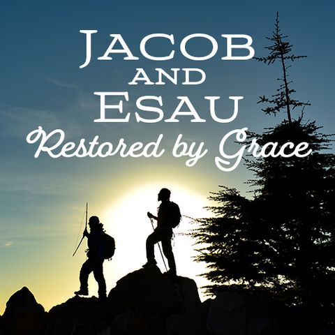 Jacob & Esau- Restored by Grace