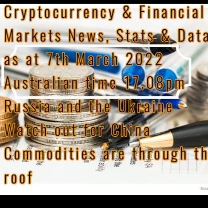 Cryptocurrency & Financial  Markets News, Stats & Data  as at 7th March 2022  Australian time 17.08pm  Russia and the Ukraine   Watch out fo