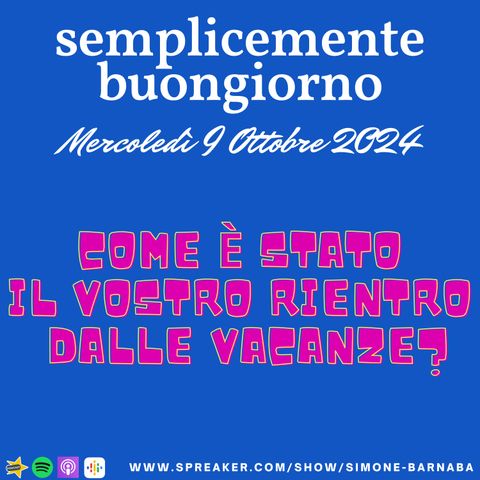 Semplicemente Buongiorno di Mercoledì 9 Ottobre 2024: Come è stato il vostro rientro dalle vacanze???