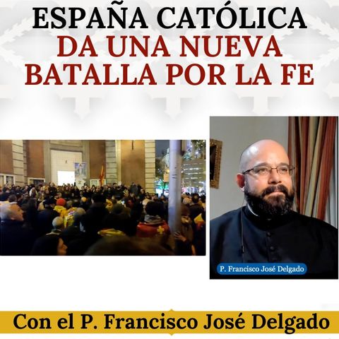 La España Católica da una Nueva Batalla por la Fe. Diálogo con el Padre Francisco José Delgado.