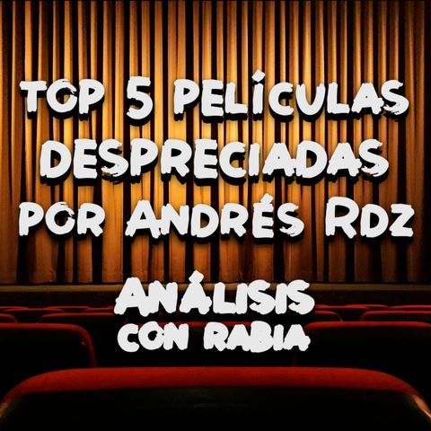 Análisis con rabia: top 5 de películas despreciadas por Andrés Rdz