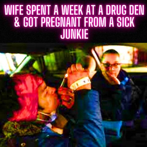 Wife Spent A Week At a Drug Den & Got Pregnant From A Sick Junkie